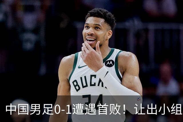 中国男足0-1遭遇首败！让出小组榜首+无缘提前出线，最新晋级形势有变