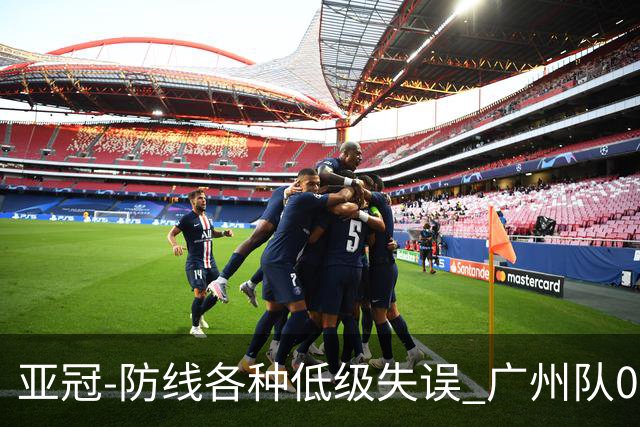 亚冠-防线各种低级失误 广州队0-5大阪樱花五连败