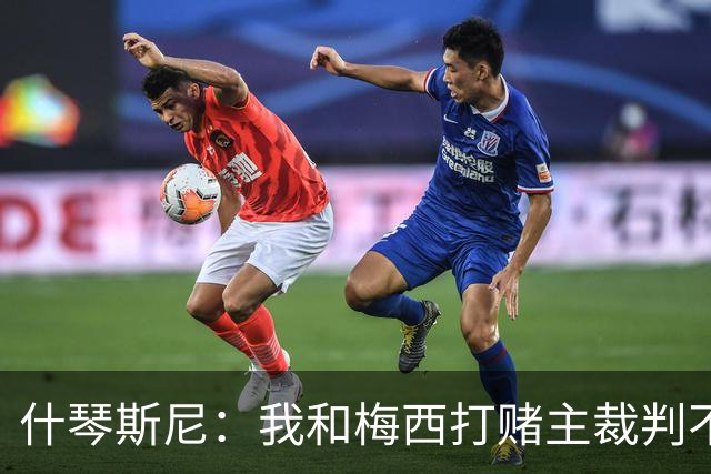 什琴斯尼：我和梅西打赌主裁判不会判点球 我输了
