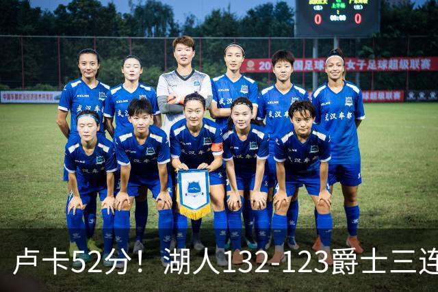 卢卡52分！湖人132-123爵士三连胜，明星效应引导18分大逆转