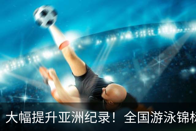 大幅提升亚洲纪录！全国游泳锦标赛：张展硕800自强势摘金