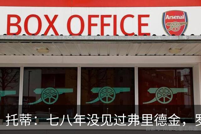 托蒂：七八年没见过弗里德金，罗马需要我我一直在