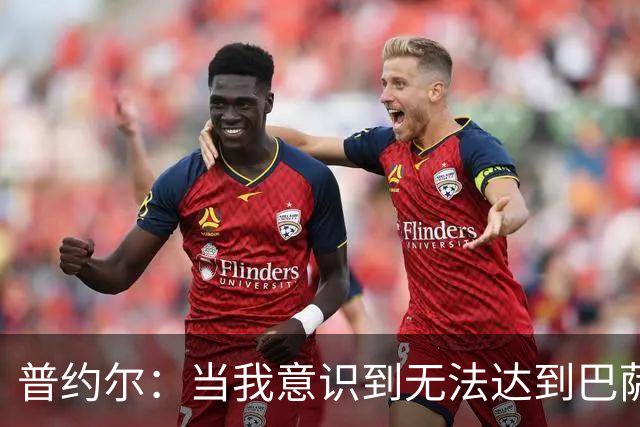 普约尔：当我意识到无法达到巴萨所要求的水平时，我决定退役