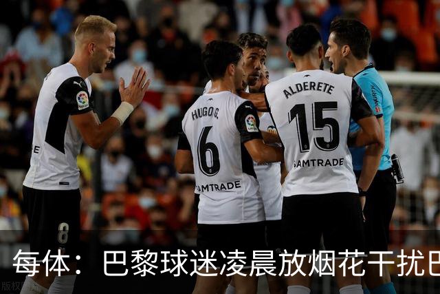 每体：巴黎球迷凌晨放烟花干扰巴萨球员休息