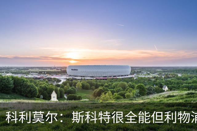 科利莫尔：斯科特很全能但利物浦不需要，红军应签下沃顿