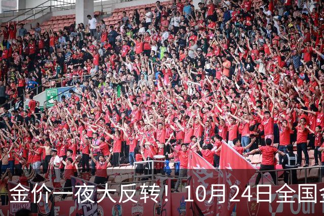 金价一夜大反转！10月24日全国金店最新价出炉，现在入手划算吗？