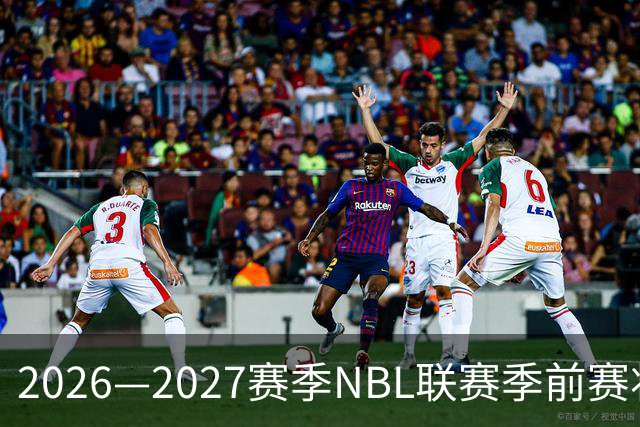 2026—2027赛季NBL联赛季前赛将落地贵州清镇、山东烟台