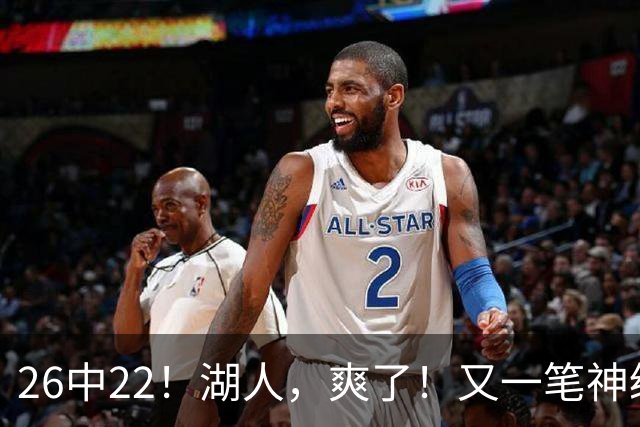 26中22！湖人，爽了！又一笔神级重磅签约