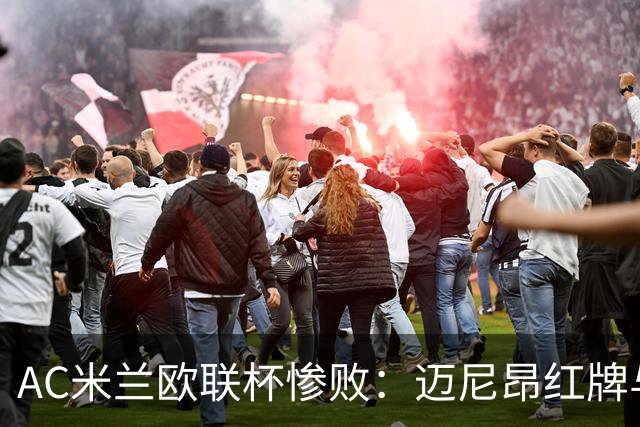 AC米兰欧联杯惨败：迈尼昂红牌与球队心理危机深度解析