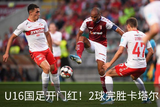 U16国足开门红！2球完胜卡塔尔，袁博涵闪击，刘宇洋一球成名